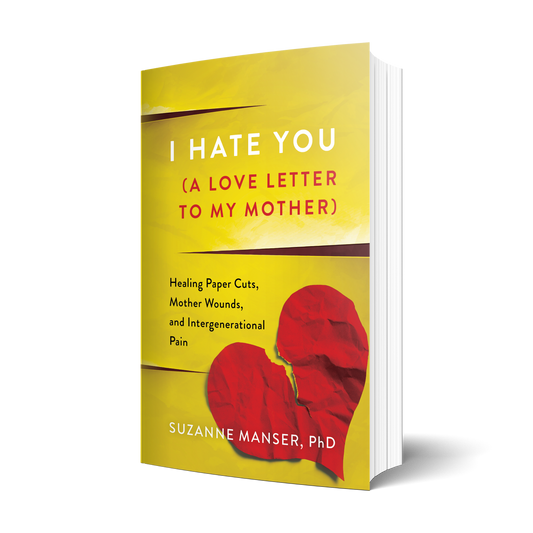 I Hate You (A Love Letter to My Mother): Healing Paper Cuts, Mother Wounds, and Intergenerational Pain